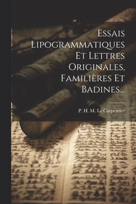 P H M Le Carpentier - Essais Lipogrammatiques Et Lettres Originales, Familières Et Badines..., Häftad