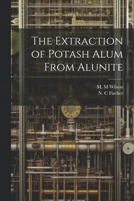 N C Fischer, M M Wilson - Extraction of Potash Alum From Alunite, Häftad. Tillgänglighet: Lägg i varukorg