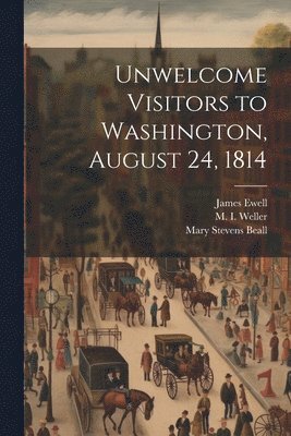 M 1846-1915 Weller, James Ewell, Mary Stevens Beall - Unwelcome Visitors to Washington, August 24, 1814, Häftad. Tillgänglighet: Lägg i varukorg