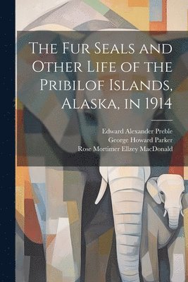 Rose Mortimer Ellzey MacDonald, George Howard Parker, Edward Alexander Preble - fur Seals and Other Life of the Pribilof Islands, Alaska, in 1914, Häftad