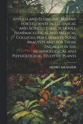 Henry Kraemer - Applied and Economic Botany for Students in Technical and Agricultural Schools, Pharmaceutical and Medical Colleges, for Chemists, Food Analysts and for Those Engaged in the Morphological and Physiological Study of Plants, Häftad. Tillgänglighet: Lägg i varukorg