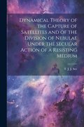 Dynamical Theory of the Capture of Satellites and of the Division of Nebulae Under the Secular Action of a Resisting Medium