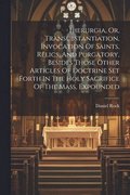 Hierurgia, Or, Transubstantiation, Invocation Of Saints, Relics, And Purgatory, Besides Those Other Articles Of Doctrine Set Forth In The Holy Sacrifice Of The Mass, Expounded