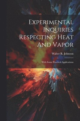 Walter R Johnson - Experimental Inquiries Respecting Heat And Vapor, Häftad
