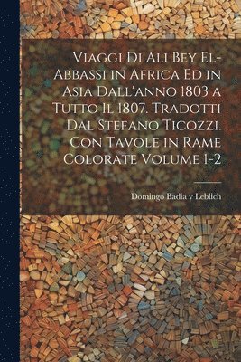 Domingo Badia y Leblich - Viaggi di Ali Bey el-Abbassi in Africa ed in Asia dall'anno 1803 a tutto il 1807. Tradotti dal Stefano Ticozzi. Con tavole in rame colorate Volume 1-2, Häftad