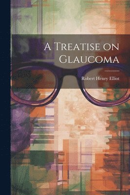 Robert Henry Elliot - Treatise on Glaucoma, Häftad. Tillgänglighet: Lägg i varukorg