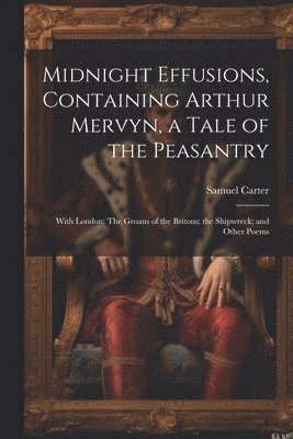 Samuel Carter - Midnight Effusions, Containing Arthur Mervyn, a Tale of the Peasantry; With London; The Groans of the Britons; the Shipwreck; and Other Poems, Häftad. Tillgänglighet: Lägg i varukorg