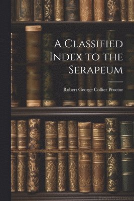 Robert George Collier Proctor - Classified Index to the Serapeum, Häftad. Tillgänglighet: Lägg i varukorg