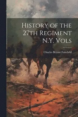 Charles Bryant Fairchild - History of the 27th Regiment N.Y. Vols, Häftad. Tillgänglighet: Lägg i varukorg