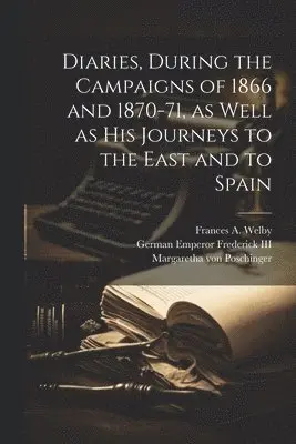 Diaries, During the Campaigns of 1866 and 1870-71, as Well as his Journeys to the East and to Spain