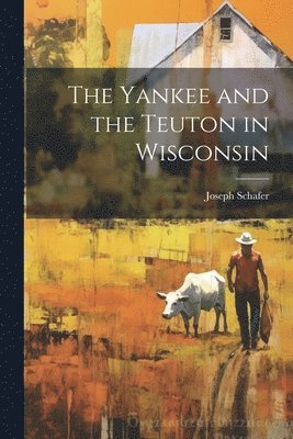 Joseph Schafer - Yankee and the Teuton in Wisconsin, Häftad. Tillgänglighet: Lägg i varukorg