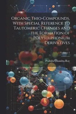 Prafulla Chandra Ray - Organic Thio-compounds, With Special Reference to Tautomeric Changes and the Formation of Polysulphonium Derivatives; Volume 1, Häftad. Tillgänglighet: Lägg i varukorg