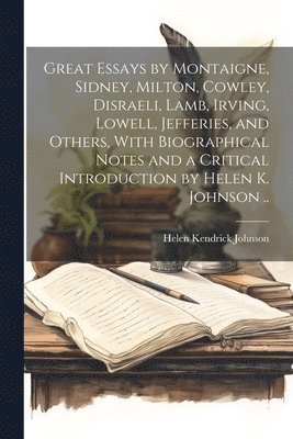 Helen Kendrick Johnson - Great Essays by Montaigne, Sidney, Milton, Cowley, Disraeli, Lamb, Irving, Lowell, Jefferies, and Others, With Biographical Notes and a Critical Introduction by Helen K. Johnson .., Häftad. Tillgänglighet: Lägg i varukorg