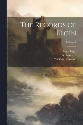 William Cramond, Stephen Ree, Elgin Elgin - Records of Elgin; Volume 1, Häftad. Tillgänglighet: Lägg i varukorg