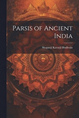 Shapurji Kavasji Hodivala - Parsis of Ancient India, Häftad. Tillgänglighet: Lägg i varukorg