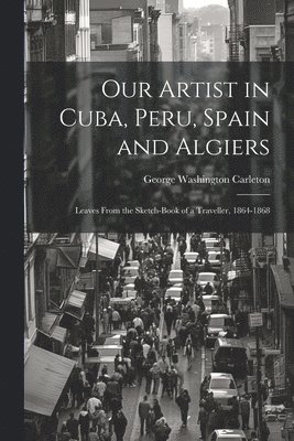 George Washington Carleton - Our Artist in Cuba, Peru, Spain and Algiers, Häftad. Tillgänglighet: Lägg i varukorg