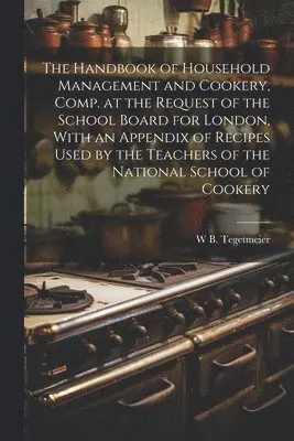 William Bernhard Tegetmeier - Handbook of Household Management and Cookery, Comp. at the Request of the School Board for London, With an Appendix of Recipes Used by the Teachers of the National School of Cookery, Häftad. Tillgänglighet: Lägg i varukorg