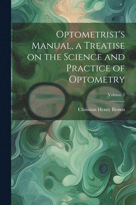 Christian Henry Brown - Optometrist's Manual, a Treatise on the Science and Practice of Optometry; Volume 2, Häftad. Tillgänglighet: Lägg i varukorg