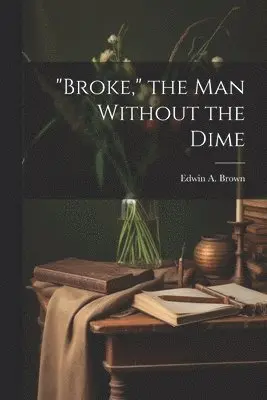 Edwin A Brown - "Broke," the man Without the Dime, Häftad. Tillgänglighet: Lägg i varukorg