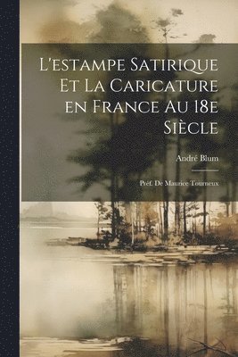 André Blum - L'estampe satirique et la caricature en France au 18e siècle; préf. de Maurice Tourneux, Häftad
