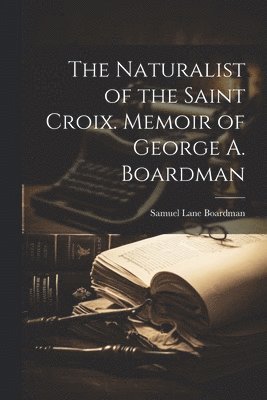 Samuel Lane Boardman - Naturalist of the Saint Croix. Memoir of George A. Boardman, Häftad. Tillgänglighet: Lägg i varukorg