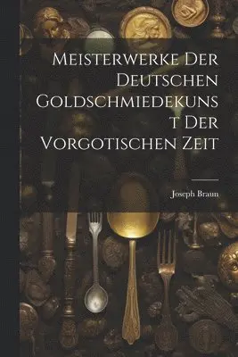 Joseph Braun - Meisterwerke der deutschen Goldschmiedekunst der vorgotischen Zeit, Häftad. Tillgänglighet: Lägg i varukorg