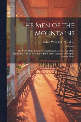 Arthur Whitefield Spalding - men of the Mountains; the Story of the Southern Mountaineer and his kin of the Piedmont; With an Account of Some of the Agencies of Progress Among Them, Häftad