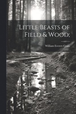 William Everett Cram - Little Beasts of Field & Wood;, Häftad. Tillgänglighet: Lägg i varukorg