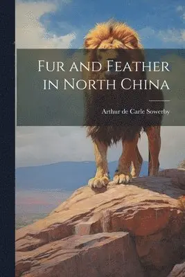 Arthur De Carle Sowerby - Fur and Feather in North China, Häftad. Tillgänglighet: Lägg i varukorg