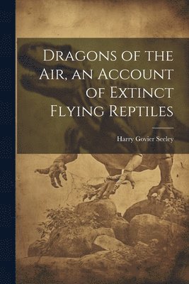 Harry Govier Seeley - Dragons of the air, an Account of Extinct Flying Reptiles, Häftad. Tillgänglighet: Lägg i varukorg