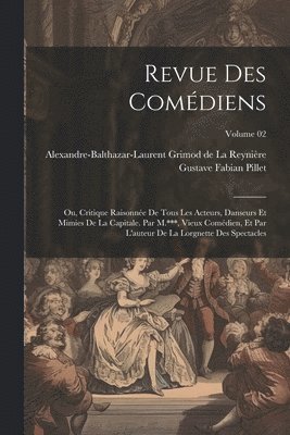 Alexandre-Baltha Grimod de la Reynière, Gustave Fabian Pillet - Revue des comédiens; ou, Critique raisonnée de tous les acteurs, danseurs et mimies de la capitale. Par M.***, vieux comédien, et par l'auteur de la Lorgnette des spectacles; Volume 02, Häftad
