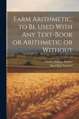 Charles William Burkett, Karl Dale Swartzel - Farm Arithmetic, to be Used With any Text-book or Arithmetic or Without, Häftad