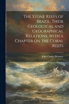 Stone Reefs of Brazil, Their Geological and Geographical Relations, With a Chapter on the Coral Reefs