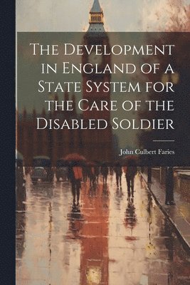 John Culbert Faries - Development in England of a State System for the Care of the Disabled Soldier, Häftad. Tillgänglighet: Lägg i varukorg