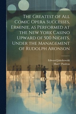 Harry Paulton, Edward Jakobowski - Greatest of all Comic Opera Successes, Erminie, as Performed at the New York Casino Upward of 500 Nights, Under the Management of Rudolph Aronson, Häftad. Tillgänglighet: Lägg i varukorg