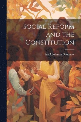 Frank Johnson Goodnow - Social Reform and the Constitution, Häftad. Tillgänglighet: Lägg i varukorg