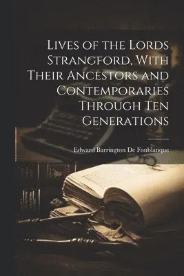 Lives of the Lords Strangford, With Their Ancestors and Contemporaries Through ten Generations