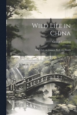 George Lanning - Wild Life in China; or, Chats on Chinese Birds and Beasts, Häftad. Tillgänglighet: Lägg i varukorg