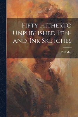 Phil May - Fifty Hitherto Unpublished Pen-and-ink Sketches, Häftad. Tillgänglighet: Lägg i varukorg