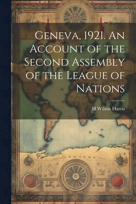 H Wilson B 1883 Harris - Geneva, 1921. An Account of the Second Assembly of the League of Nations, Häftad