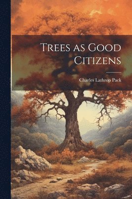 Charles Lathrop Pack - Trees as Good Citizens, Häftad