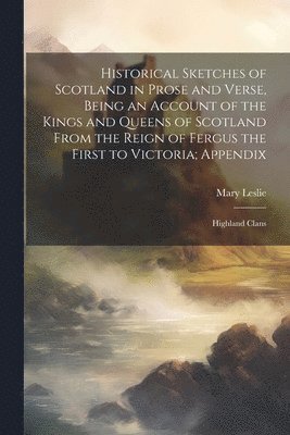 Mary Leslie - Historical Sketches of Scotland in Prose and Verse, Being an Account of the Kings and Queens of Scotland From the Reign of Fergus the First to Victoria; Appendix, Häftad. Tillgänglighet: Lägg i varukorg