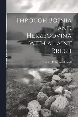 Edward Robson Whitwell - Through Bosnia and Herzegovina With a Paint Brush, Häftad. Tillgänglighet: Lägg i varukorg