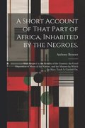 A Short Account of That Part of Africa, Inhabited by the Negroes.