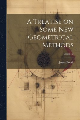 James Booth - Treatise on Some new Geometrical Methods; Volume 2, Häftad. Tillgänglighet: Lägg i varukorg