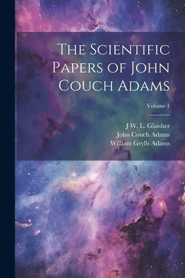 John Couch Adams, J W L 1848-1928 Glaisher, William Grylls Adams - Scientific Papers of John Couch Adams [microform]; Volume 1, Häftad. Tillgänglighet: Lägg i varukorg