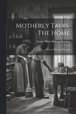 Motherly Talks. The Home; how to Make and Keep It