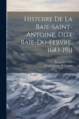 Benjamin Sulte, Bellemare Joseph-Elzéar 1849-1924 - Histoire de la Baie-Saint-Antoine, dite Baie-du-Febvre, 1683-1911, Häftad. Tillgänglighet: Lägg i varukorg