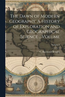 C. Raymond (Charles Raymond) Beazley - Dawn of Modern Geography. A History of Exploration and Geographical Science .. Volume; Volume 3, Häftad. Tillgänglighet: Lägg i varukorg