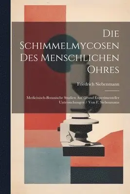 Friedrich Siebenmann - Schimmelmycosen Des Menschlichen Ohres, Häftad. Tillgänglighet: Tillfälligt slut